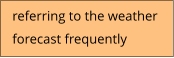 referring to the weather  forecast frequently