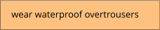 wear waterproof overtrousers
