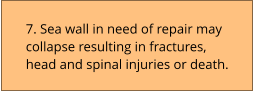 7. Sea wall in need of repair may collapse resulting in fractures, head and spinal injuries or death.