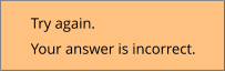 Try again. Your answer is incorrect.