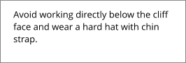 Avoid working directly below the cliff face and wear a hard hat with chin strap.