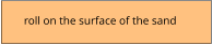 roll on the surface of the sand