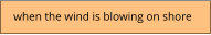 when the wind is blowing on shore