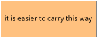 it is easier to carry this way
