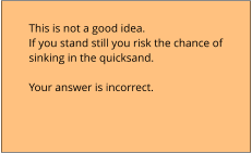 This is not a good idea.  If you stand still you risk the chance of  sinking in the quicksand.  Your answer is incorrect.