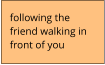 following the friend walking in front of you