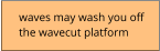 waves may wash you off  the wavecut platform
