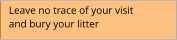 Leave no trace of your visit  and bury your litter