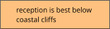 reception is best below  coastal cliffs
