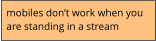 mobiles don’t work when you  are standing in a stream