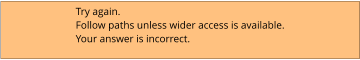 Try again.  Follow paths unless wider access is available. Your answer is incorrect.