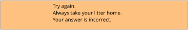 Try again.  Always take your litter home. Your answer is incorrect.