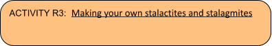 ACTIVITY R3:  Making your own stalactites and stalagmites