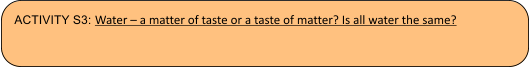 ACTIVITY S3: Water  a matter of taste or a taste of matter? Is all water the same?